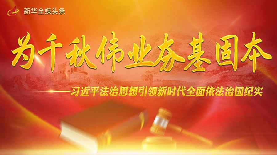 为千秋伟业夯基固本——习近平法治思想引领新时代全面依法治国纪实